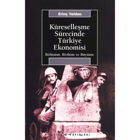 KÜRESELLEŞME SÜRECİNDE TÜRKİYE EKONOMISI BÖLÜŞÜM, BIRIKIM VE BÜYÜME - ERİNÇ YELDAN
