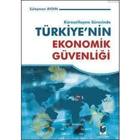 KÜRESELLEŞME SÜRECİNDE TÜRKİYE'NİN EKONOMIK GÜVENLİĞİ - SÜLEYMAN AYDIN