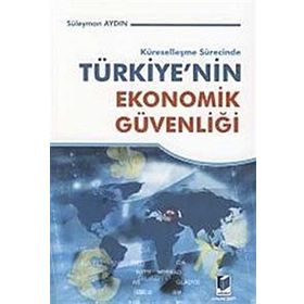 KÜRESELLEŞME SÜRECİNDE TÜRKİYE'NİN EKONOMIK GÜVENLİĞİ - SÜLEYMAN AYDIN