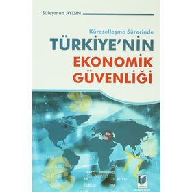 KÜRESELLEŞME SÜRECİNDE TÜRKİYE'NİN EKONOMIK GÜVENLİĞİ - SÜLEYMAN AYDIN