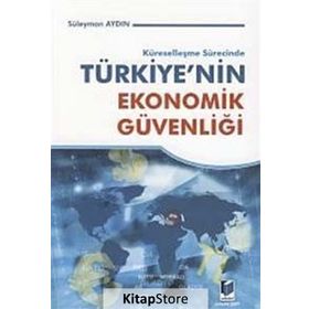 KÜRESELLEŞME SÜRECİNDE TÜRKİYE'NİN EKONOMIK GÜVENLİĞİ - SÜLEYMAN AYDIN