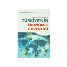 KÜRESELLEŞME SÜRECİNDE TÜRKİYE'NİN EKONOMIK GÜVENLİĞİ - SÜLEYMAN AYDIN
