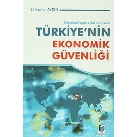 KÜRESELLEŞME SÜRECİNDE TÜRKİYE'NİN EKONOMIK GÜVENLİĞİ - SÜLEYMAN AYDIN