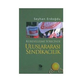 KÜRESELLEŞME SÜRECİNDE ULUSLARARASI SENDİKACILIK - SEYHAN ERDOĞDU