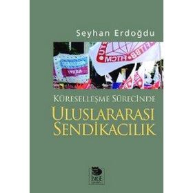 KÜRESELLEŞME SÜRECİNDE ULUSLARARASI SENDİKACILIK - SEYHAN ERDOĞDU
