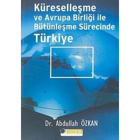 KÜRESELLEŞME VE AVRUPA BİRLİĞİ İLE BÜTÜNLEŞME SÜRECİNDE TÜRKİYE - ABDULLAH ÖZKAN