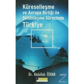 KÜRESELLEŞME VE AVRUPA BİRLİĞİ İLE BÜTÜNLEŞME SÜRECİNDE TÜRKİYE - ABDULLAH ÖZKAN
