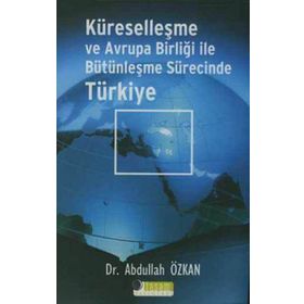 KÜRESELLEŞME VE AVRUPA BİRLİĞİ İLE BÜTÜNLEŞME SÜRECİNDE TÜRKİYE - ABDULLAH ÖZKAN