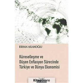 KÜRESELLEŞME VE DÜŞEN ENFLASYON SÜRECİNDE TÜRKİYE VE DÜNYA EKONOMISI - ERHAN ASLANOĞLU