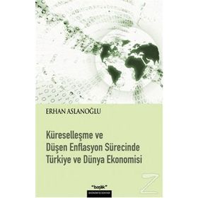 KÜRESELLEŞME VE DÜŞEN ENFLASYON SÜRECİNDE TÜRKİYE VE DÜNYA EKONOMISI - ERHAN ASLANOĞLU