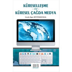 Küreselleşme ve Küresel Çağda Medya - Ceyda Ilgaz Büyükbaykal