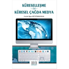 Küreselleşme ve Küresel Çağda Medya - Ceyda Ilgaz Büyükbaykal