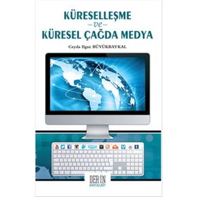 Küreselleşme ve Küresel Çağda Medya - Ceyda Ilgaz Büyükbaykal