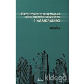 KÜRESELLEŞME VE YEREL DEMOKRASI LIBERAL KATILIM SÖYLEMİNİN SINIRLARI DİYARBAKIR ÖRNEĞİ - CUMA ÇİÇEK
