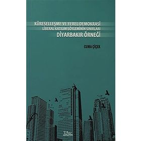 KÜRESELLEŞME VE YEREL DEMOKRASI LIBERAL KATILIM SÖYLEMİNİN SINIRLARI DİYARBAKIR ÖRNEĞİ - CUMA ÇİÇEK