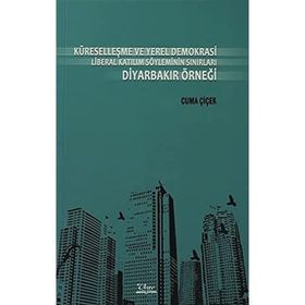 KÜRESELLEŞME VE YEREL DEMOKRASI LIBERAL KATILIM SÖYLEMİNİN SINIRLARI DİYARBAKIR ÖRNEĞİ - CUMA ÇİÇEK