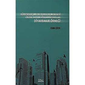 KÜRESELLEŞME VE YEREL DEMOKRASI LIBERAL KATILIM SÖYLEMİNİN SINIRLARI DİYARBAKIR ÖRNEĞİ - CUMA ÇİÇEK