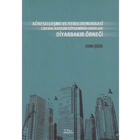 KÜRESELLEŞME VE YEREL DEMOKRASI LIBERAL KATILIM SÖYLEMİNİN SINIRLARI DİYARBAKIR ÖRNEĞİ - CUMA ÇİÇEK