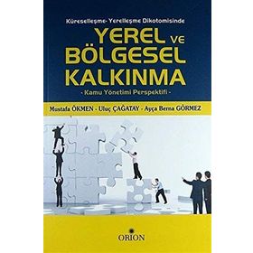 Küreselleşme - Yerelleşme Dikotomisinde Yerel ve Bölgesel Kalkınma - Ayça Berna Görmez Mustafa Ökmen Uluç Çağatay