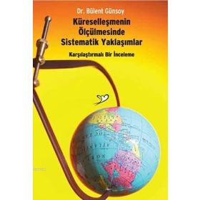 KÜRESELLEŞMENIN ÖLÇÜLMESINDE SISTEMATIK YAKLAŞIMLAR KARŞILAŞTIRMALI BIR İNCELEME - BÜLENT GÜNSOY