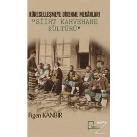 Küreselleşmeye Direnme Mekanları - Siirt Kahvehane Kültürü - Figen Kanbir