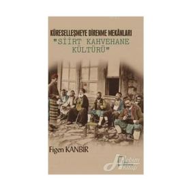 Küreselleşmeye Direnme Mekanları - Siirt Kahvehane Kültürü - Figen Kanbir