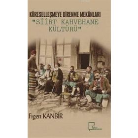 Küreselleşmeye Direnme Mekanları - Siirt Kahvehane Kültürü - Figen Kanbir