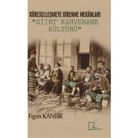 Küreselleşmeye Direnme Mekanları - Siirt Kahvehane Kültürü - Figen Kanbir