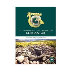 Kurganlar Eski Türklerin Kutsal Mezarları - Yaşar Çoruhlu