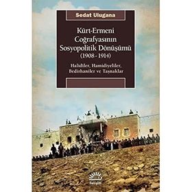 Kürt - Ermeni Coğrafyasının Sosyopolitik Dönüşümü (1908-1914 - Sedat Ulugana
