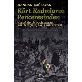 KÜRT KADINLARININ PENCERESINDEN RESMÎ KIMLIK POLITIKALARI,MILLIYETÇILIK,BARIŞ MÜCADELESI - HANDAN ÇAĞLAYAN