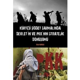 Kürtçü Şiddet Sarmalında Devlet’in ve PKK’nın Stratejik Dönüşümü - Bilal Karaca