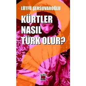 KÜRTLER NASIL TÜRK OLUR? - LÜTFÜ ŞEHSUVAROĞLU