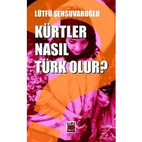 KÜRTLER NASIL TÜRK OLUR? - LÜTFÜ ŞEHSUVAROĞLU