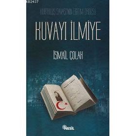 KURTULUŞ SAVAŞI´NIN EĞİTİM ORDUSU KUVAYI İLMİYE - İSMAİL ÇOLAK