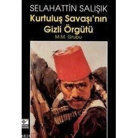 KURTULUŞ SAVAŞI'NIN GIZLI ÖRGÜTÜ M.M. GRUBU - SELAHATTIN SALIŞIK