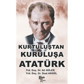 KURTULUŞTAN KURULUŞA ATATÜRK - ALI GÜLER;SUAT AKGÜL
