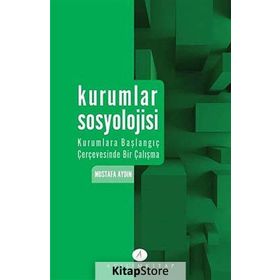 Kurumlar Sosyolojisi Kurumlara Başlangıç Çerçevesinde Bir Çalışma - Mustafa Aydın