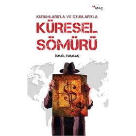 Kurumlarıyla ve Oyunlarıyla Küresel Sömürü - İsmail Tokalak