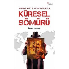 Kurumlarıyla ve Oyunlarıyla Küresel Sömürü - İsmail Tokalak