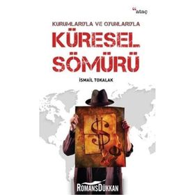 Kurumlarıyla ve Oyunlarıyla Küresel Sömürü - İsmail Tokalak