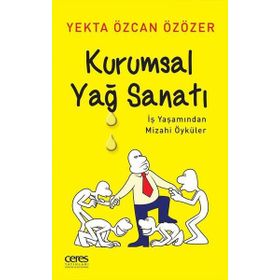 Kurumsal Yağ Sanatı - İş Yaşamından Mizahi Öyküler - Yekta Özcan Özözer