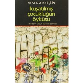 KUŞATILMIŞ ÇOCUKLUĞUN ÖYKÜSÜ MODERN ÇOCUK KÜLTÜRÜ SARMALI - MUSTAFA RUHI ŞİRİN