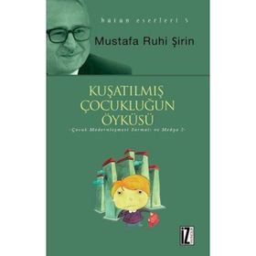 KUŞATILMIŞ ÇOCUKLUĞUN ÖYKÜSÜ MODERN ÇOCUK KÜLTÜRÜ SARMALI - MUSTAFA RUHI ŞİRİN