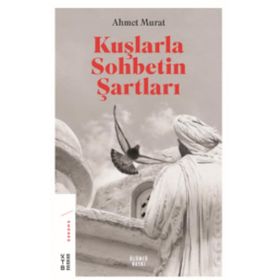 Kuşlarla Sohbetin Şartları - Ahmet Murat