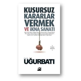 Kusursuz Kararlar Vermek Ve İkna Sanatı - Uğur Batı
