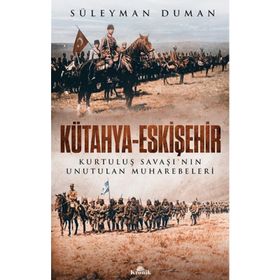 Kütahya - Eskişehir : Kurtuluş Savaşının Unutulan Muharebeleri - Süleyman Duman