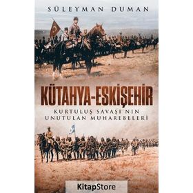 Kütahya - Eskişehir : Kurtuluş Savaşının Unutulan Muharebeleri - Süleyman Duman