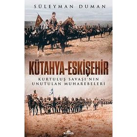 Kütahya - Eskişehir : Kurtuluş Savaşının Unutulan Muharebeleri - Süleyman Duman