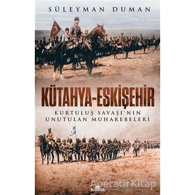 Kütahya - Eskişehir : Kurtuluş Savaşının Unutulan Muharebeleri - Süleyman Duman